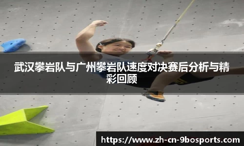 武汉攀岩队与广州攀岩队速度对决赛后分析与精彩回顾