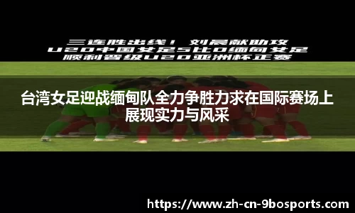 台湾女足迎战缅甸队全力争胜力求在国际赛场上展现实力与风采
