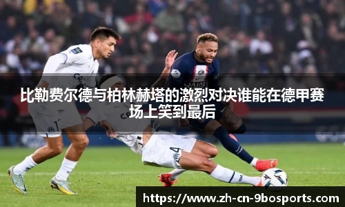 比勒费尔德与柏林赫塔的激烈对决谁能在德甲赛场上笑到最后