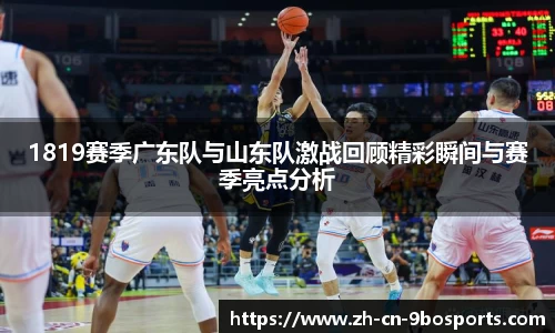 1819赛季广东队与山东队激战回顾精彩瞬间与赛季亮点分析